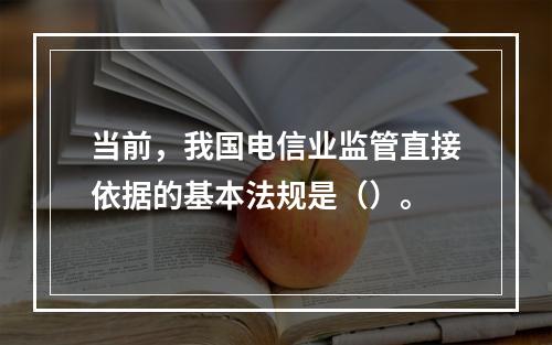 当前，我国电信业监管直接依据的基本法规是（）。