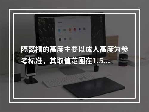 隔离栅的高度主要以成人高度为参考标准，其取值范围在1.50～