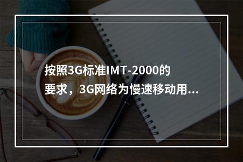 按照3G标准IMT-2000的要求，3G网络为慢速移动用户提