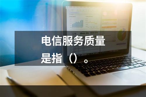 电信服务质量是指（）。