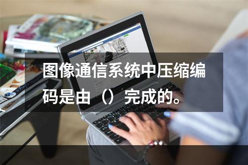 图像通信系统中压缩编码是由（）完成的。