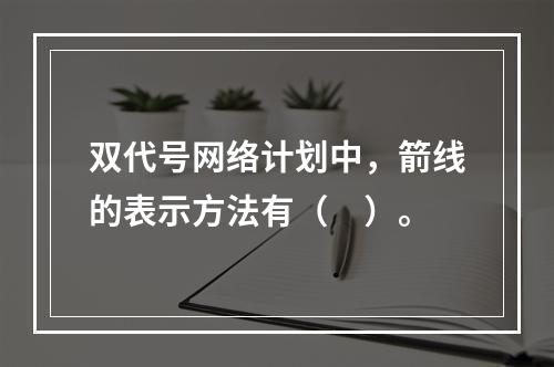 双代号网络计划中，箭线的表示方法有（　）。