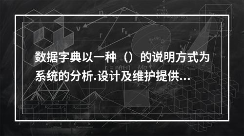 数据字典以一种（）的说明方式为系统的分析.设计及维护提供了有