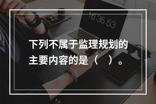 下列不属于监理规划的主要内容的是（　）。