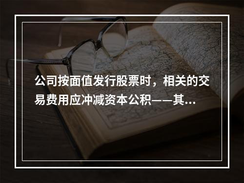 公司按面值发行股票时，相关的交易费用应冲减资本公积——其他资