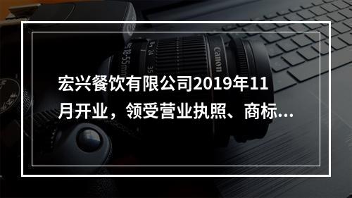 宏兴餐饮有限公司2019年11月开业，领受营业执照、商标注册