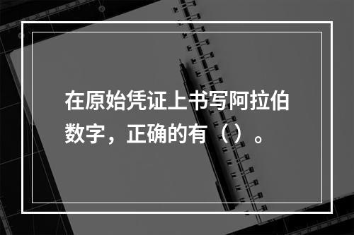 在原始凭证上书写阿拉伯数字，正确的有（ ）。