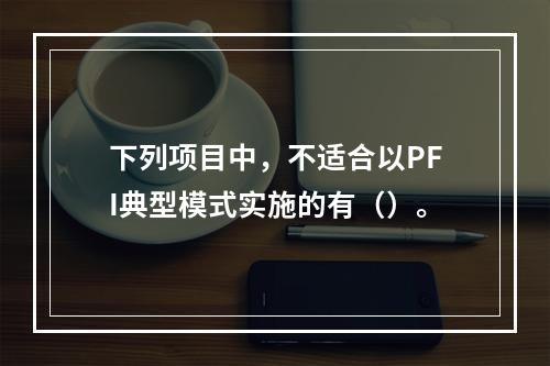 下列项目中，不适合以PFI典型模式实施的有（）。