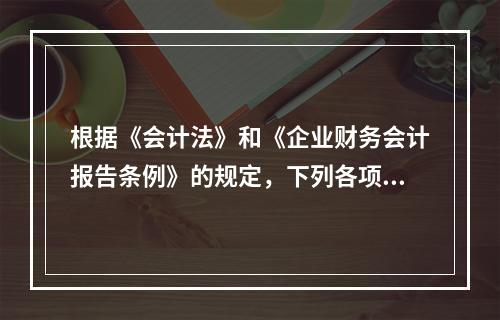 根据《会计法》和《企业财务会计报告条例》的规定，下列各项中，