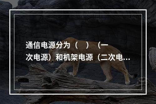 通信电源分为（     ）（一次电源）和机架电源（二次电源）