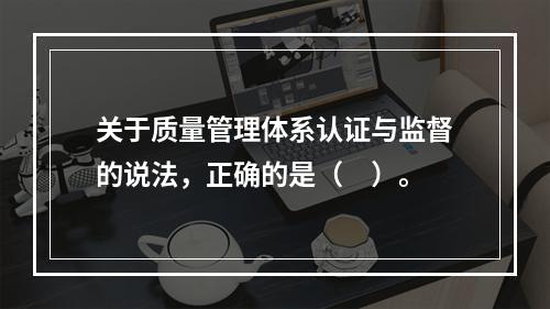 关于质量管理体系认证与监督的说法，正确的是（　）。