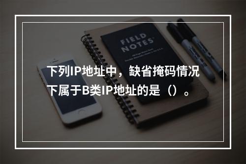 下列IP地址中，缺省掩码情况下属于B类IP地址的是（）。