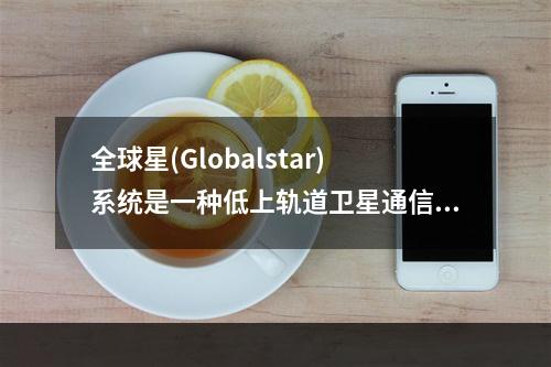 全球星(Globalstar)系统是一种低上轨道卫星通信系统