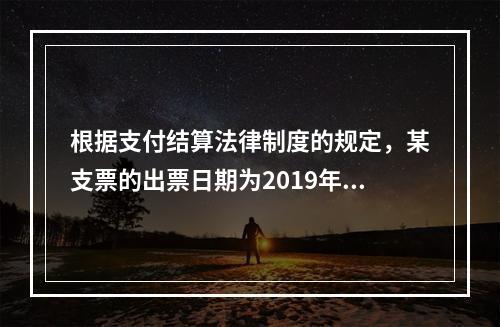 根据支付结算法律制度的规定，某支票的出票日期为2019年10