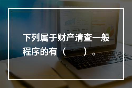 下列属于财产清查一般程序的有（　　）。