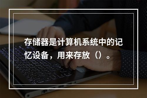 存储器是计算机系统中的记忆设备，用来存放（）。