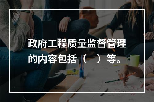 政府工程质量监督管理的内容包括（　）等。