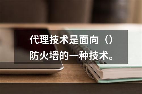 代理技术是面向（）防火墙的一种技术。