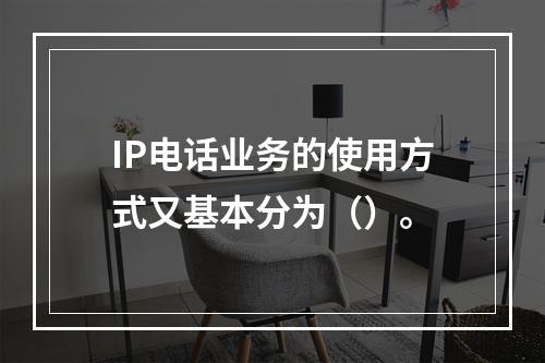 IP电话业务的使用方式又基本分为（）。