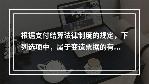 根据支付结算法律制度的规定，下列选项中，属于变造票据的有（　