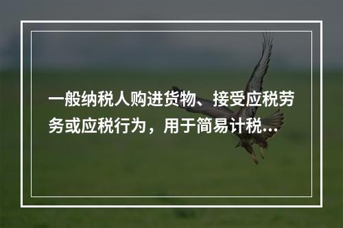 一般纳税人购进货物、接受应税劳务或应税行为，用于简易计税方法