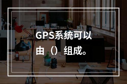 GPS系统可以由（）组成。