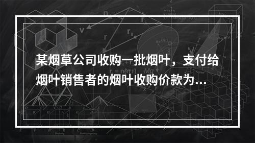 某烟草公司收购一批烟叶，支付给烟叶销售者的烟叶收购价款为10