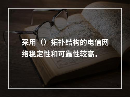 采用（）拓扑结构的电信网络稳定性和可靠性较高。