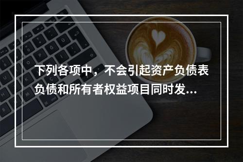 下列各项中，不会引起资产负债表负债和所有者权益项目同时发生变