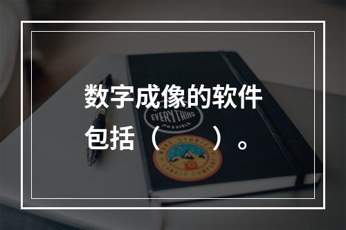 数字成像的软件包括（　　）。