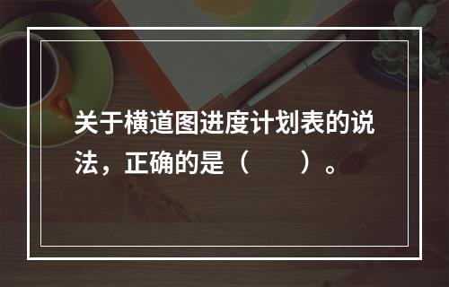 关于横道图进度计划表的说法，正确的是（　　）。