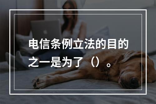 电信条例立法的目的之一是为了（）。