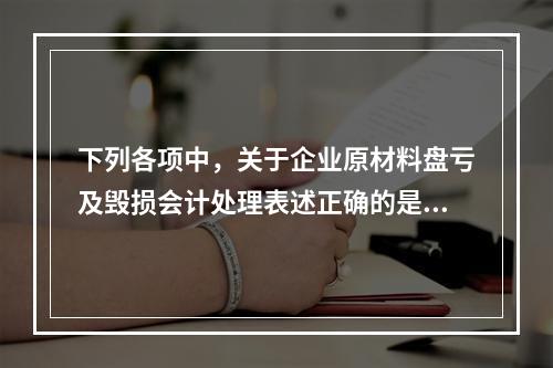 下列各项中，关于企业原材料盘亏及毁损会计处理表述正确的是（　