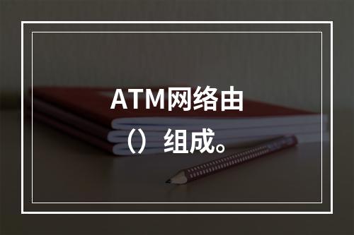 ATM网络由（）组成。