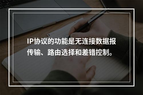 IP协议的功能是无连接数据报传输、路由选择和差错控制。