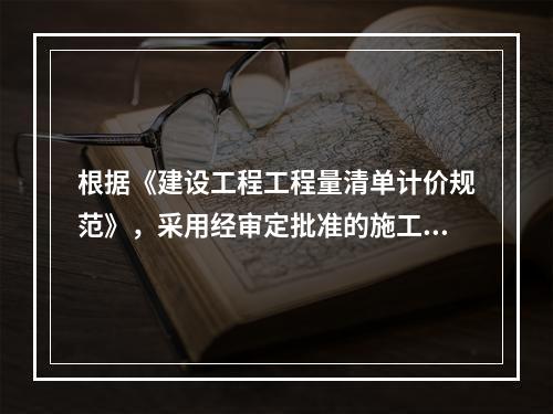 根据《建设工程工程量清单计价规范》，采用经审定批准的施工图纸