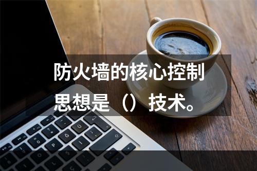 防火墙的核心控制思想是（）技术。