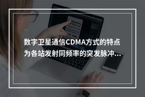 数字卫星通信CDMA方式的特点为各站发射同频率的突发脉冲群，