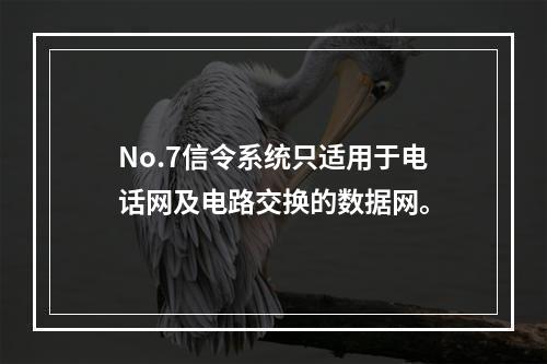 No.7信令系统只适用于电话网及电路交换的数据网。