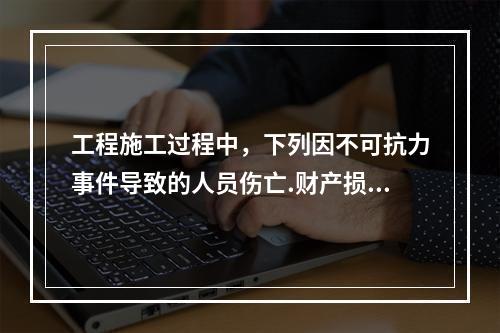 工程施工过程中，下列因不可抗力事件导致的人员伤亡.财产损失及