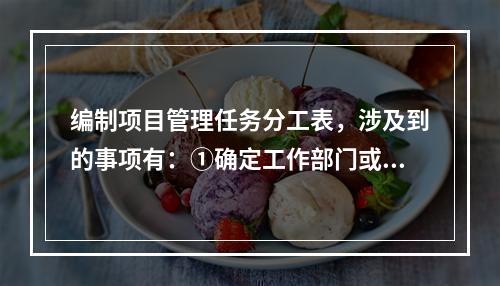 编制项目管理任务分工表，涉及到的事项有：①确定工作部门或个人