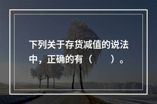 下列关于存货减值的说法中，正确的有（　　）。