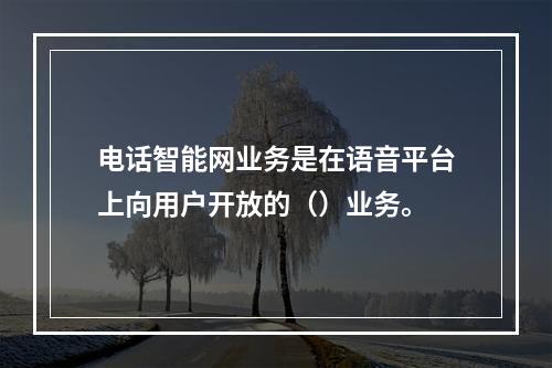 电话智能网业务是在语音平台上向用户开放的（）业务。