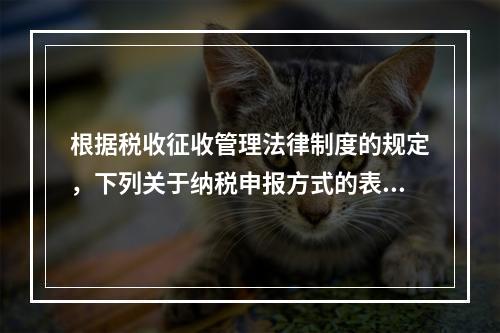 根据税收征收管理法律制度的规定，下列关于纳税申报方式的表述中