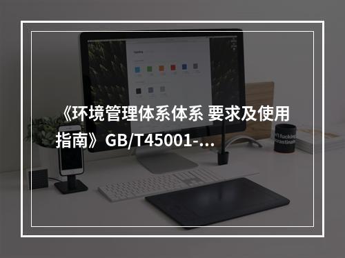 《环境管理体系体系 要求及使用指南》GB/T45001-20