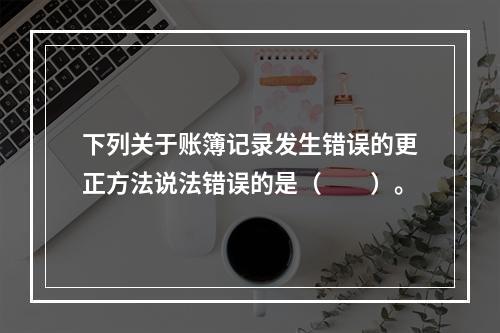 下列关于账簿记录发生错误的更正方法说法错误的是（　　）。