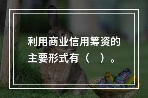 利用商业信用筹资的主要形式有（　）。