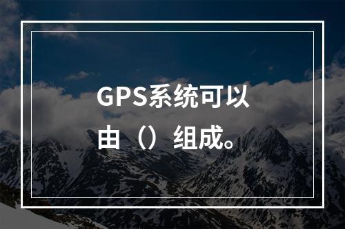 GPS系统可以由（）组成。