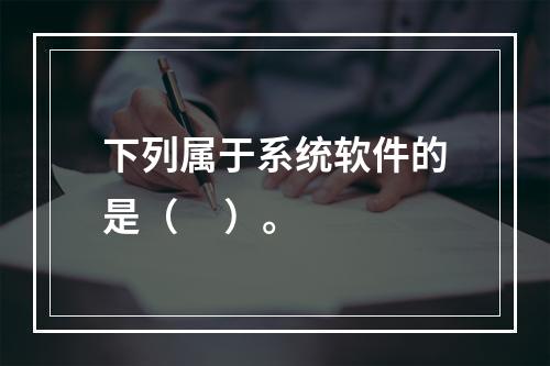 下列属于系统软件的是（     ）。