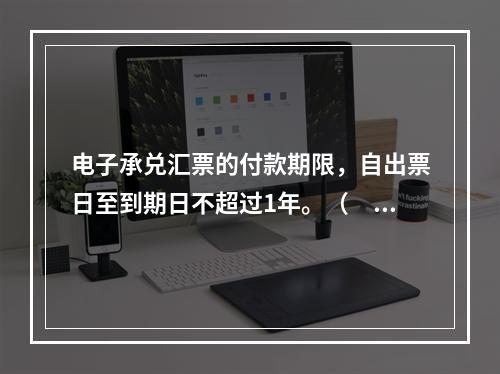 电子承兑汇票的付款期限，自出票日至到期日不超过1年。（　　）